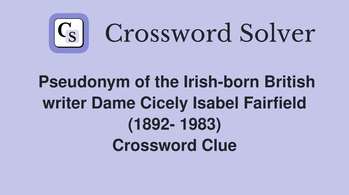 Pseudonym of the Irishborn British writer Dame Cicely Isabel Fairfield